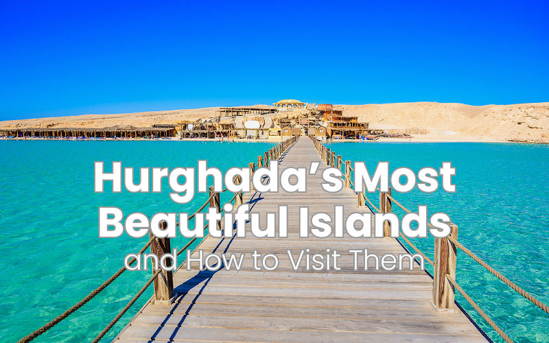 Hurghada’s Most Beautiful Islands and How to Visit Them